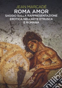 Roma amor. Saggio sulla rappresentazione erotica nell'arte etrusca e romana. Ediz. a colori libro di Marcadé Jean