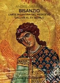 Bisanzio. L'arte bizantina del medioevo dall'VIII al XV secolo libro di Grabar André