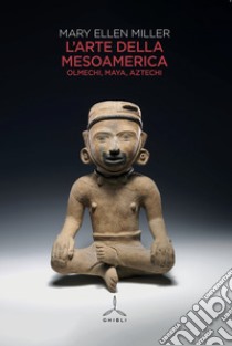 L'arte della Mesoamerica. Olmechi, Maya, Aztechi libro di Miller Mary Ellen