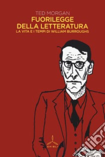 Fuorilegge della letteratura. La vita e i tempi di William Burroughs libro di Morgan Ted