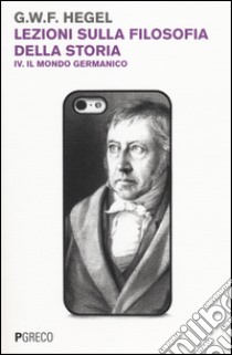 Lezioni sulla filosofia della storia. Vol. 4: Il mondo germanico libro di Hegel Friedrich