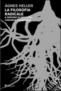 La filosofia radicale. Il bisogno di un'utopia concreta e razionale libro di Heller Ágnes