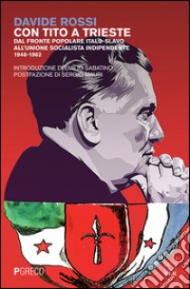 Con Tito a Trieste. Dal fronte popolare italo-slavo all'unione socialista indipendente (1948-1962) libro di Rossi Davide