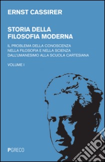 Storia della filosofia moderna. Vol. 1: Il  problema della conoscenza nella filosofia e nella scienza dell'umanesimo alla scuola cartesiana libro di Cassirer Ernst