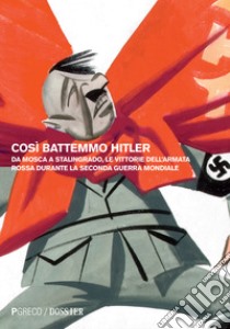 Così battemmo Hitler. Da Mosca a Stalingrado, le vittorie dell'Armata Rossa durante la seconda guerra mondiale libro di Muriev Dado