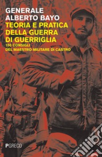 Teoria e pratica della guerra di guerriglia. 150 consigli ai guerriglieri del maestro militare di Castro libro di Bayo Alberto