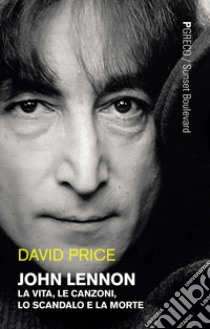 John Lennon. La vita, le canzoni, lo scandalo e la morte libro di Price David