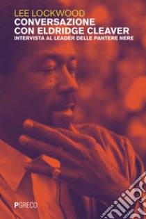 Conversazione con Eldridge Cleaver. Intervista al leader delle Pantere Nere libro di Lockwood Lee