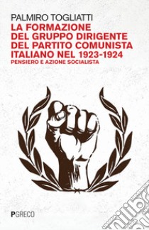 La formazione del gruppo dirigente del Partito Comunista Italiano 1923-24. Pensiero e azione socialista libro di Togliatti Palmiro