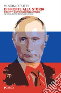 Di fronte alla storia. Obiettivi e strategie della Russia libro di Putin Vladimir