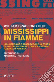 Mississippi in fiamme. KKK, razzismo e segregazione: la storia di uno dei più efferati omicidi a sfondo razziale in America libro di Huie William Bradford