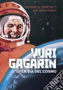 Yuri Gagarin. La via del cosmo libro di Burchett Wilfred G.; Purdy Anthony