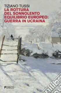 La rottura del sonnolento equilibrio europeo: guerra in Ucraina libro di Tussi Tiziano