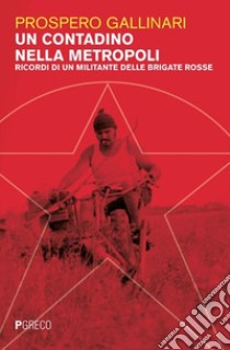 Un contadino nella metropoli. Ricordi di un militante delle Brigate Rosse libro di Gallinari Prospero