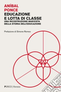 Educazione e lotta di classe. Una ricostruzione marxista della storia dell'educazione libro di Ponce Anìbal