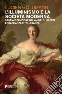 L'Illuminismo e la società moderna. Storia e funzione dei valori di libertà, eguaglianza e tolleranza libro di Goldmann Lucien