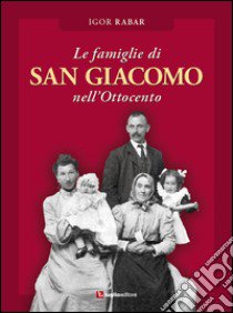 Le famiglie di San Giacomo nell'Ottocento libro di Rabar Igor