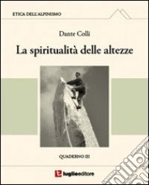 Etica dell'alpinismo. Vol. 3: La spiritualità delle altezze libro di Colli Dante