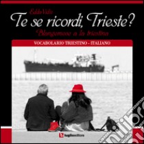 Te se ricordi, Trieste? Blangemose a la triestina. Vocabolario triestino-italiano libro di Vidiz Edda