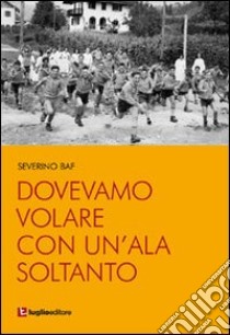 Dovevamo volare con un'ala soltanto libro di Baf Severino