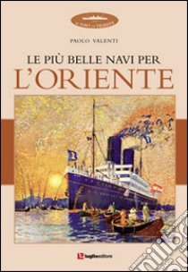 Le più belle navi per l'Oriente. Ediz. illustrata libro di Valenti Paolo