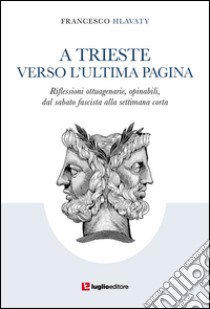 A Trieste verso l'ultima pagina. Riflessioni ottuagenarie, opinabili, dal sabato fascista alla settimana corta libro di Hlavaty Francesco