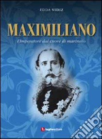 Maximiliano. L'imperatore dal cuore di marinaio libro di Vidiz Edda