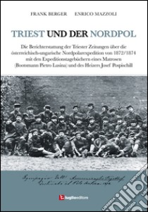 Triest und der Nordpol. Die Berichterstattung der Triester Zeitungen über die österreichisch-ungarische Nordpolexpedition von 1872-1874 libro di Berger Frank; Mazzoli Enrico