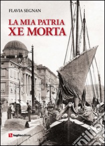 La mia patria xe morta libro di Segnan Flavia