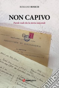 Non capivo. Parole reali che la storia nasconde libro di Bosich Romano