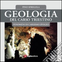 Geologia del Carso triestino. Vol. 6: Fenomeni di carsismo ipogeo libro di Sfregola Pino