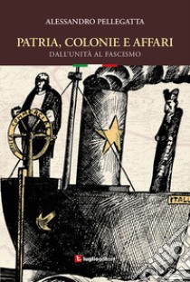 Patria, colonie e affari. Dall'Unità al fascismo libro di Pellegatta Alessandro