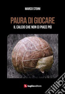 Paura di giocare. Il calcio che non ci piace più libro di Stoini Marco