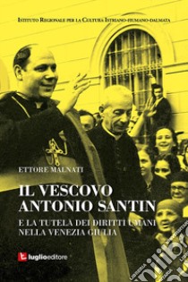 Il vescovo Antonio Santin e la tutela dei diritti umani nella Venezia Giulia libro di Malnati Ettore