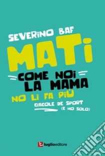 Mati come noi la mama no li fa più. Ciacole de sport (e no solo) libro di Baf Severino