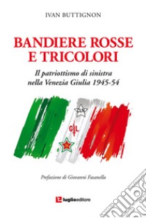 Bandiere rosse e tricolori. Il patriottismo di sinistra nella Venezia Giulia 1945-54 libro di Buttignon Ivan