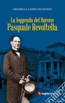 La leggenda del barone Pasquale Revoltella libro di Casini Nicosanti Graziella