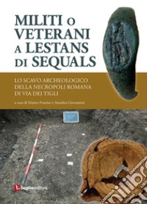 Militi o veterani a Lestans di Sequals. Lo scavo archeologico nella necropoli romana di via dei Tigli libro di Frassine M. (cur.); Giovannini A. (cur.)