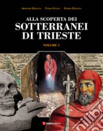 Alla scoperta dei sotterranei di Trieste. Vol. 1 libro di Halupca Armando; Guglia Paolo; Halupca Enrico