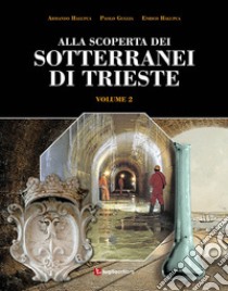 Alla scoperta dei sotterranei di Trieste. Vol. 2 libro di Halupca Armando; Guglia Paolo; Halupca Enrico