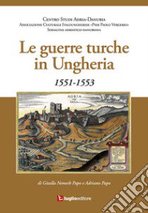 Le guerre turche in Ungheria. 1551-1553 libro di Nemeth Gizella; Papo Adriano