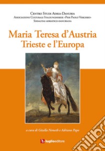 Maria Teresa d'Austria. Trieste e l'Europa libro di Nemeth Gizella; Papo Adriano