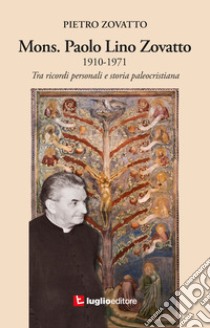 Mons. Paolo Lino Zovatto 1910-1971. Tra ricordi personali e storia paleocristiana libro di Zovatto Pietro