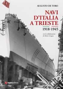 Navi d'Italia a Trieste. 1918-1945. Attraverso le immagini. Ediz. illustrata libro di De Toro Augusto; Cicogna Mario