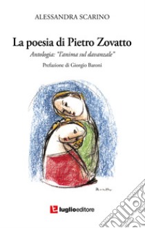 La poesia di Pietro Zovatto. Antologia «L'anima sul davanzale» libro di Scarino Alessandra