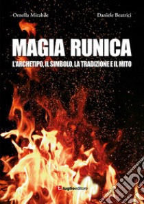 Magia runica. L'archetipo, il simbolo, la tradizione e il mito libro di Mirabile Ornella; Beatrici Daniele