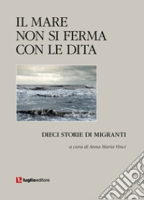 Il mare non si ferma con le dita. Dieci storie di migranti libro di Vinci A. M. (cur.)