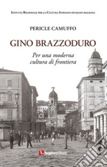 Gino Brazzoduro. Per una moderna cultura di frontiera libro di Camuffo Pericle; Istituto Regionale per la Cultura Istriano-Fiumano-Dalmata (cur.)