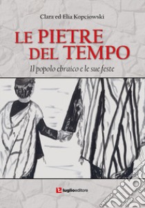 Le pietre del tempo. Il popolo ebraico e le sue feste libro di Costa Kopciowski Clara; Kopciowski Elia