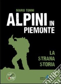 Alpini in Piemonte. La strana storia libro di Tonini Mario